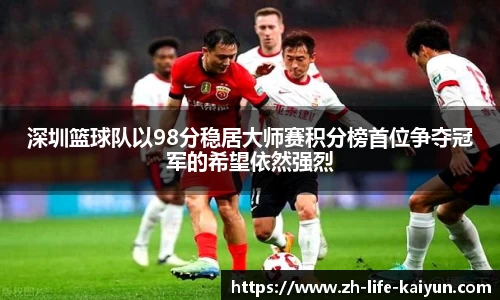 深圳篮球队以98分稳居大师赛积分榜首位争夺冠军的希望依然强烈