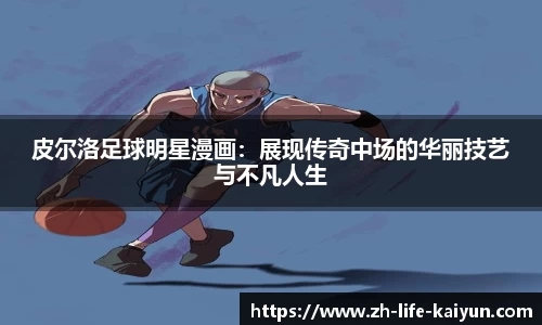 皮尔洛足球明星漫画：展现传奇中场的华丽技艺与不凡人生